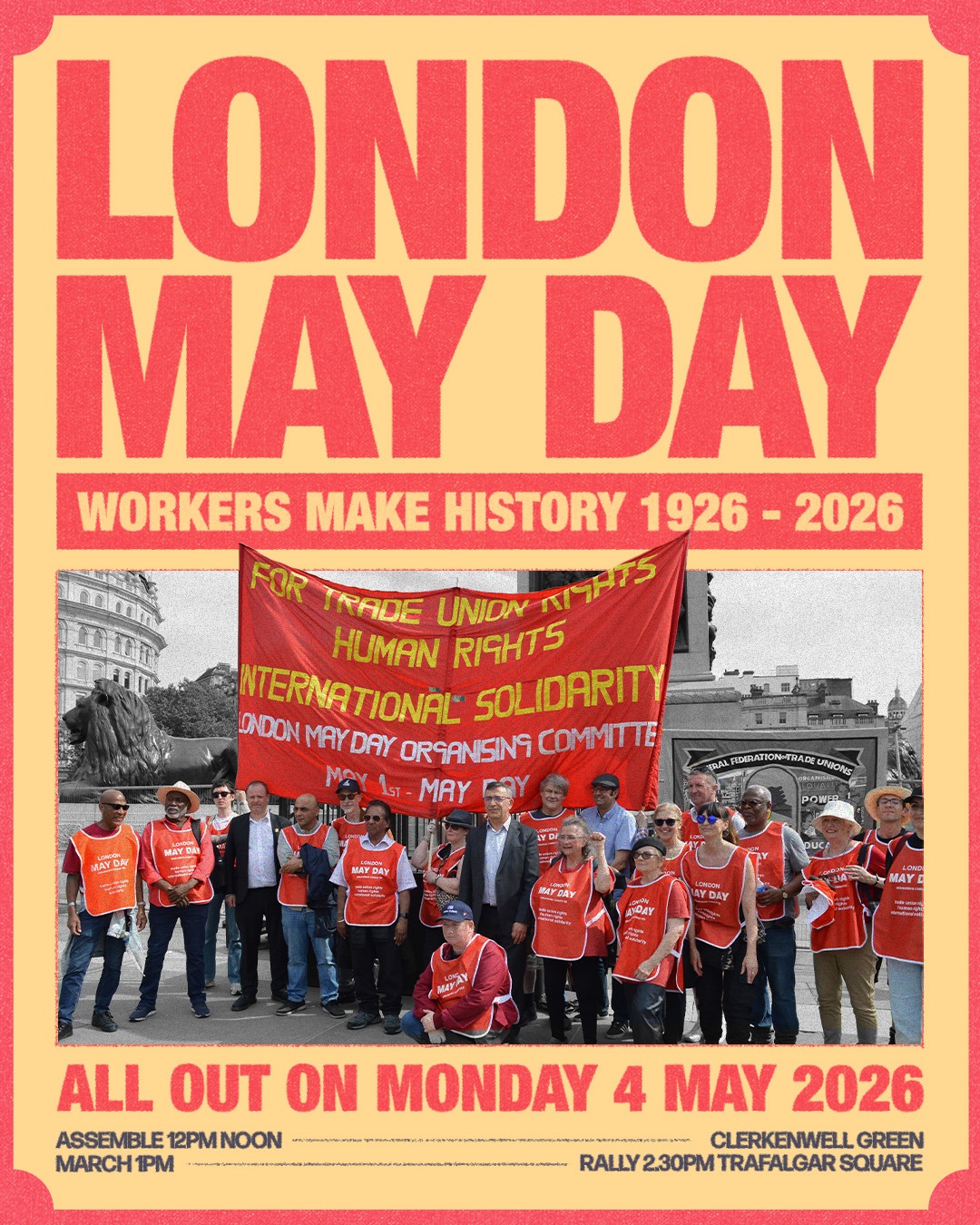 London May Day: Workers Make History 1926-2026. All out on Monday 4 May 2026. Assemble at 12pm noon at Clerkenwell Green, march at 1pm from Clerkenwell Green to Trafalgar Square, and rally at Trafalgar Square from 2:30pm-3:00pm.